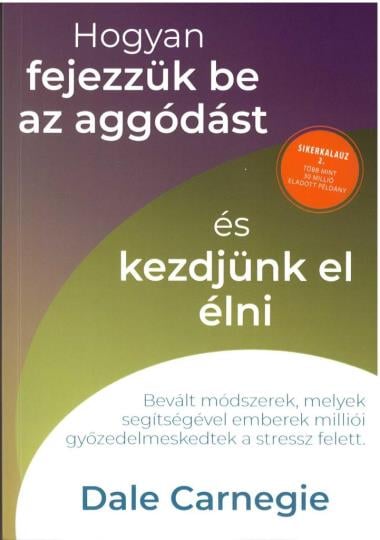 Hogyan fejezzük be az aggódást és kezdjünk el élni - Sikerkalauz 2.