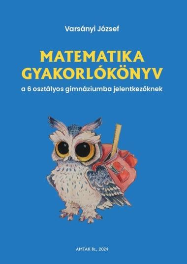 Matematika gyakorlókönyv a 6 osztályos gimnáziumba jelentkezőknek