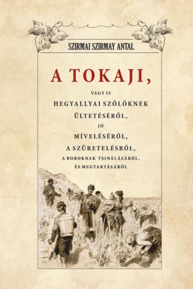 A Tokaji vagyis Hegyallyai szőllőknek ültetéséről, jó míveléséről, a szüretelésről, A boroknak tsinálásáról és megtartásáról