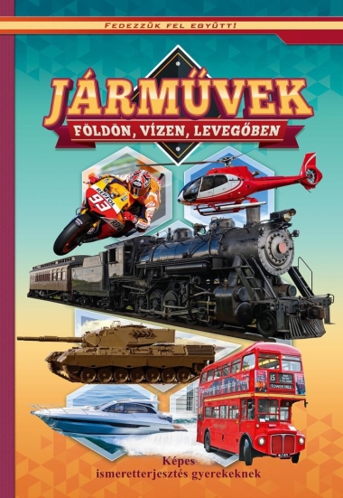 Járművek földön, vizen, levegőben - Képes ismeretterjesztés gyerekeknek - Fedezzük fel együtt!