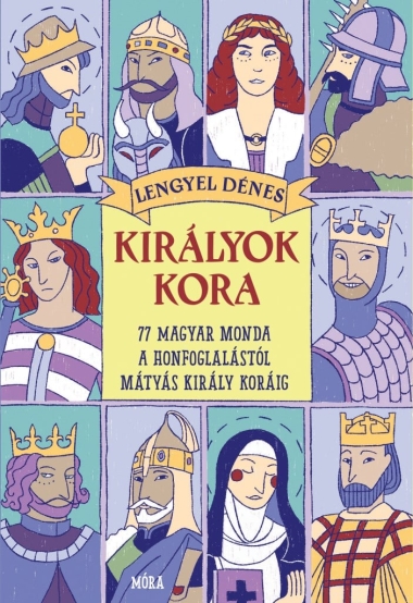 Királyok kora - 77 magyar monda a honfoglalástól Mátyás király koráig