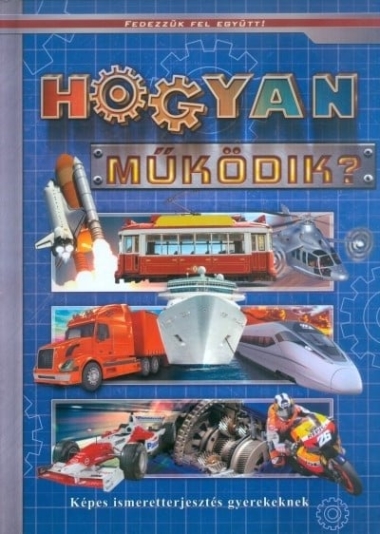 Hogyan működik? - Képes ismeretterjesztés - Fedezzük fel együtt!