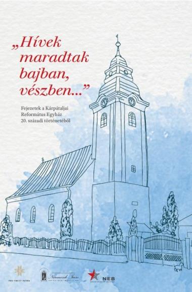 "Hívek maradtak bajban, vészben...". Fejezetek a Kárpátaljai Református Egyház 20. századi történetéből