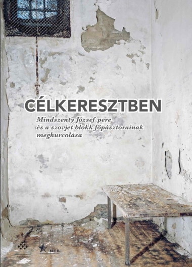 Célkeresztben - Mindszenty József pere és a szovjet blokk főpásztorainak meghurcolása