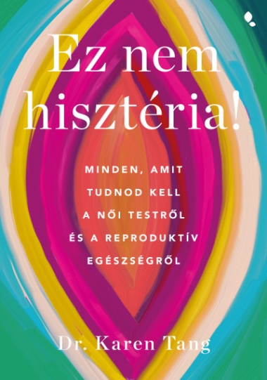 Ez nem hisztéria! - Minden, amit tudnod kell a női testről és a reproduktív egészségről