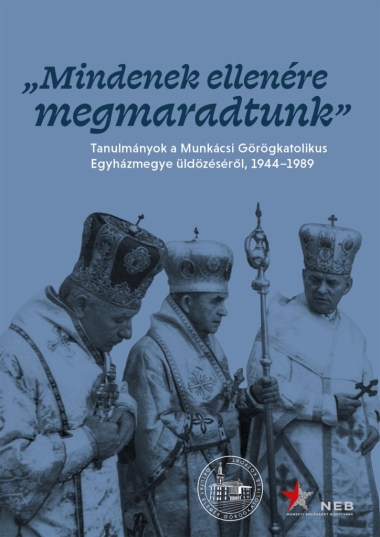 Mindenek ellenére megmaradtunk - Tanulmányok a Munkácsi Görögkatolikus Egyházmegye üldözéséről, 1944-1989