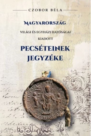 Magyarország világi és egyházi hatóságai kiadott PECSÉTEINEK jegyzéke
