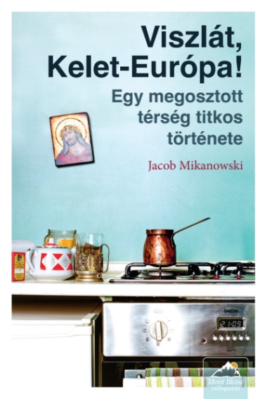 Viszlát, Kelet-Európa! - Egy megosztott térség titkos története